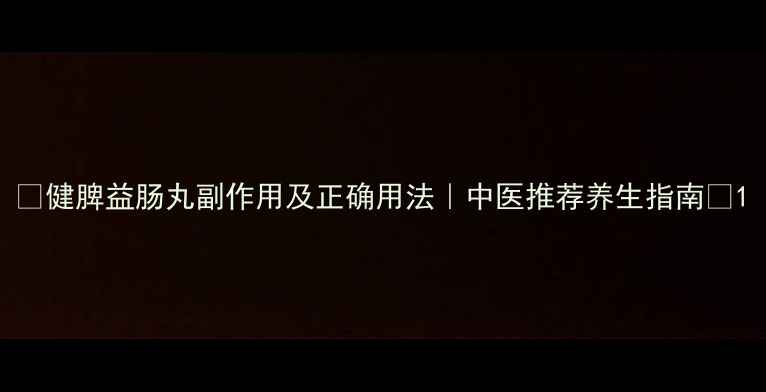 图片 ✨健脾益肠丸副作用及正确用法｜中医推荐养生指南🌿1