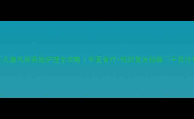 图片 ✨儿童风疹家庭护理全攻略｜中医食疗+预防复发秘籍🌿干货分享