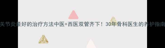 图片 ✨关节炎最好的治疗方法中医+西医双管齐下！30年骨科医生的养护指南🌿