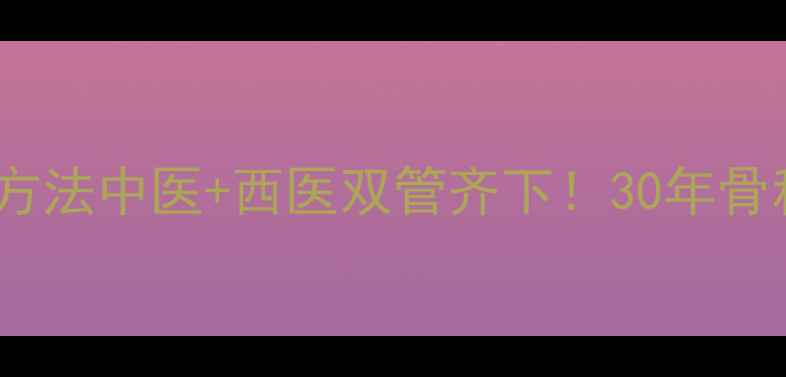 关节炎最好的治疗方法中医西医双管齐下30年骨科医生的养护指南