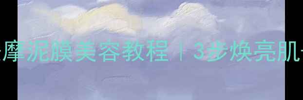 图片 ✨养生党必看！按摩泥膜美容教程｜3步焕亮肌+养出透亮肌底💫2