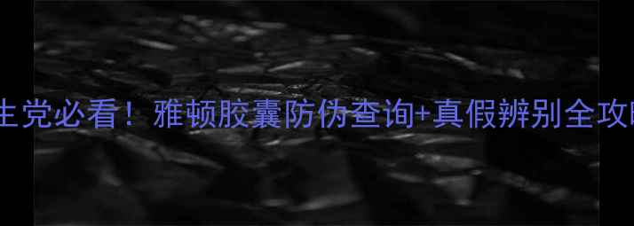 图片 ✨养生党必看！雅顿胶囊防伪查询+真假辨别全攻略✨1