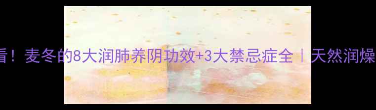 图片 ✨养生党必看！麦冬的8大润肺养阴功效+3大禁忌症全｜天然润燥王怎么吃？1