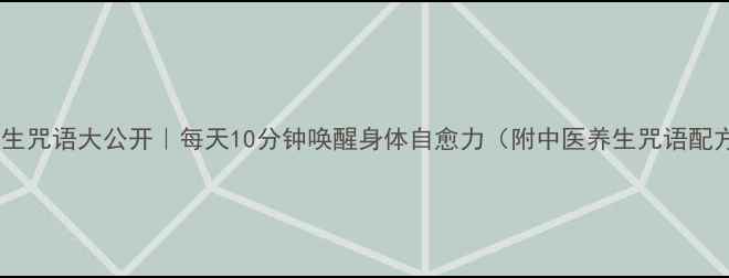 养生咒语大公开每天10分钟唤醒身体自愈力附中医养生咒语配方