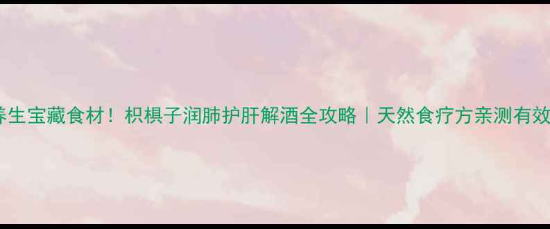 养生宝藏食材枳椇子润肺护肝解酒全攻略天然食疗方亲测有效