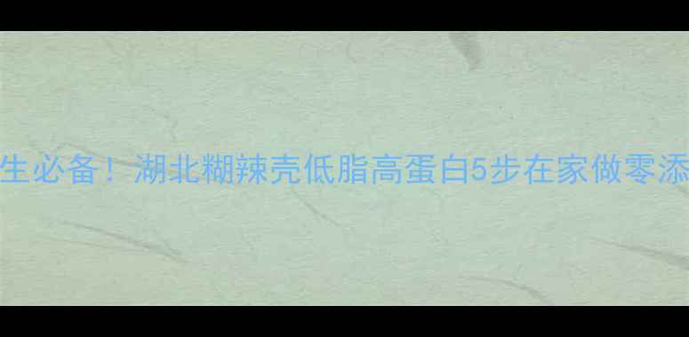 养生必备湖北糊辣壳低脂高蛋白5步在家做零添加