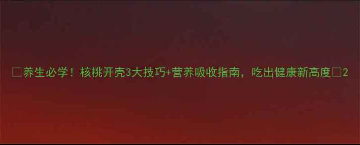 图片 ✨养生必学！核桃开壳3大技巧+营养吸收指南，吃出健康新高度🌰2