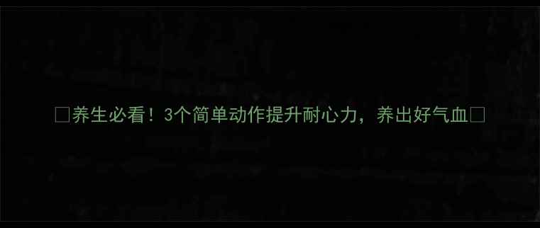 养生必看3个简单动作提升耐心力养出好气血
