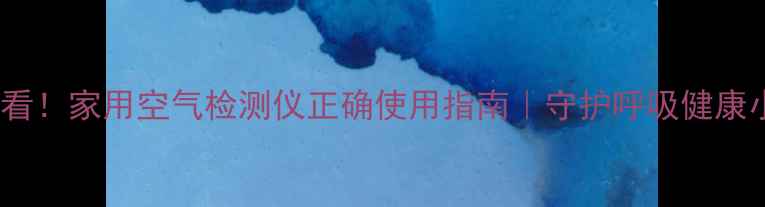 养生必看家用空气检测仪正确使用指南守护呼吸健康小课堂