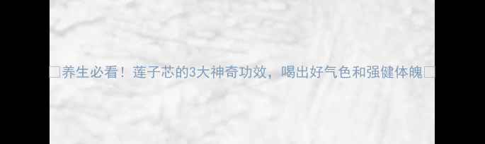图片 ✨养生必看！莲子芯的3大神奇功效，喝出好气色和强健体魄✨