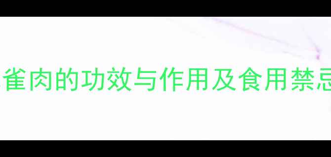 图片 ✨养生必看！麻雀肉的功效与作用及食用禁忌（附食谱）🔥1