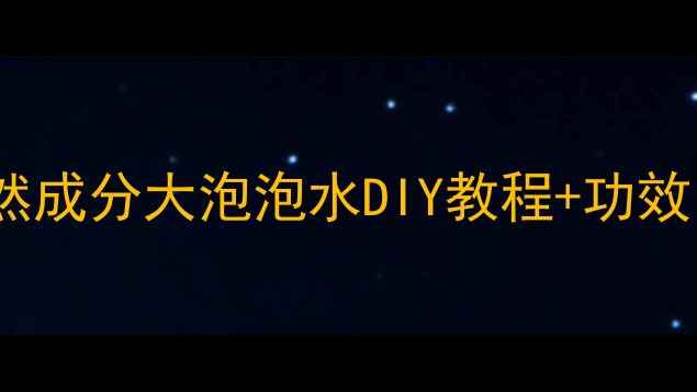 养生护肤必备天然成分大泡泡水DIY教程功效温和清洁不伤肤