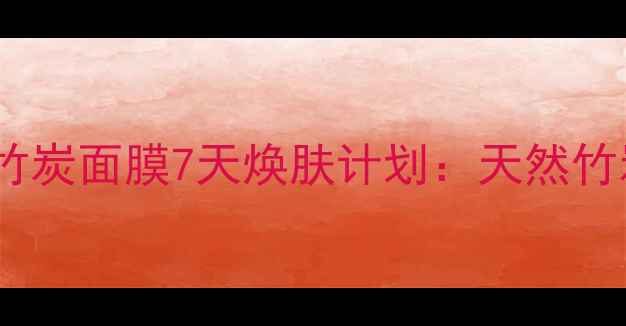 养生护肤新趋势倩碧竹炭面膜7天焕肤计划天然竹炭排毒法精准护肤步骤