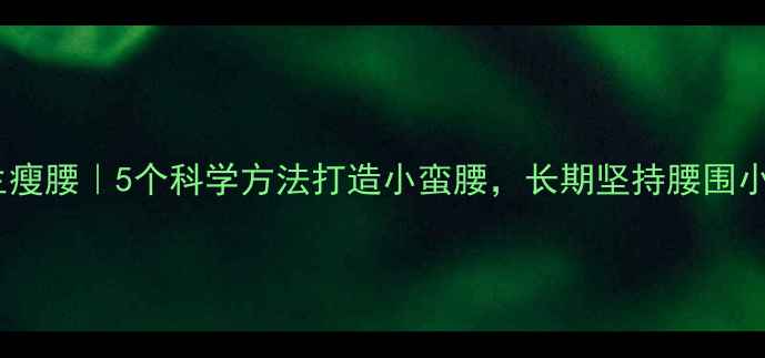 图片 ✨养生瘦腰｜5个科学方法打造小蛮腰，长期坚持腰围小2圈！