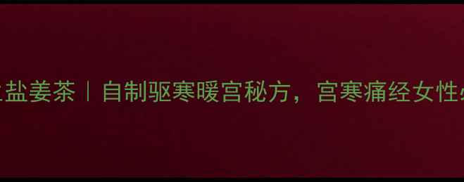 养生盐姜茶自制驱寒暖宫秘方宫寒痛经女性必看