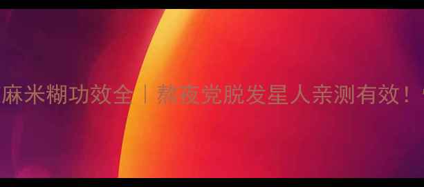 图片 ✨养生秘方核桃黑芝麻米糊功效全｜熬夜党脱发星人亲测有效！懒人必备养发食谱✨