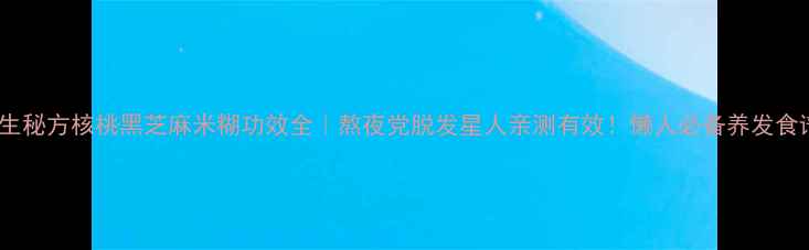 图片 ✨养生秘方核桃黑芝麻米糊功效全｜熬夜党脱发星人亲测有效！懒人必备养发食谱✨1