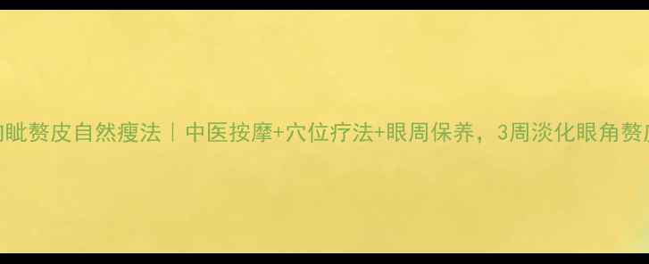 图片 ✨内眦赘皮自然瘦法｜中医按摩+穴位疗法+眼周保养，3周淡化眼角赘皮✨