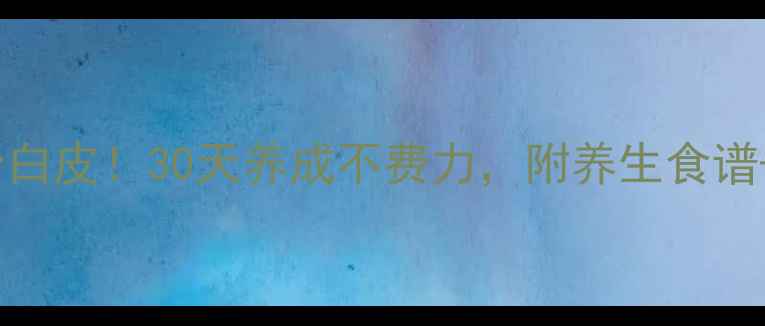 内调外养防晒冷白皮30天养成不费力附养生食谱美白误区避坑指南