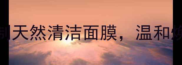 内调外养自制天然清洁面膜温和焕肤养出透亮肌