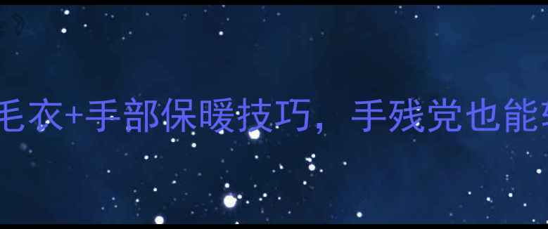 图片 ✨冬季养生必学！织毛衣+手部保暖技巧，手残党也能轻松get的养生秘籍🧶