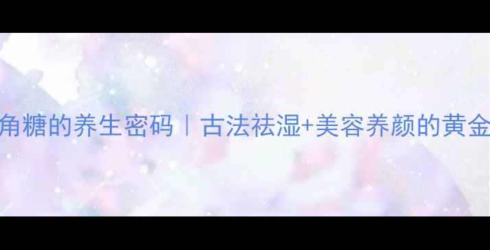 图片 ✨冬瓜角糖的养生密码｜古法祛湿+美容养颜的黄金CP！🌿