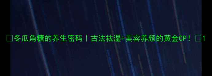 冬瓜角糖的养生密码古法祛湿美容养颜的黄金CP