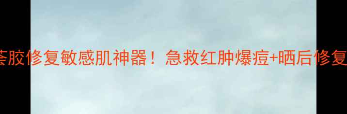 冰王芦荟胶修复敏感肌神器急救红肿爆痘晒后修复全攻略