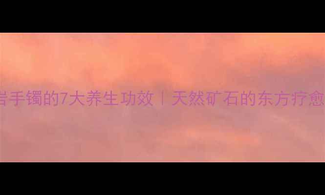 冰碛岩手镯的7大养生功效天然矿石的东方疗愈密码