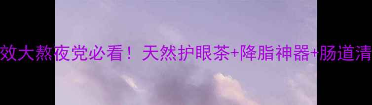 图片 ✨决明子功效大熬夜党必看！天然护眼茶+降脂神器+肠道清洁全攻略🌿