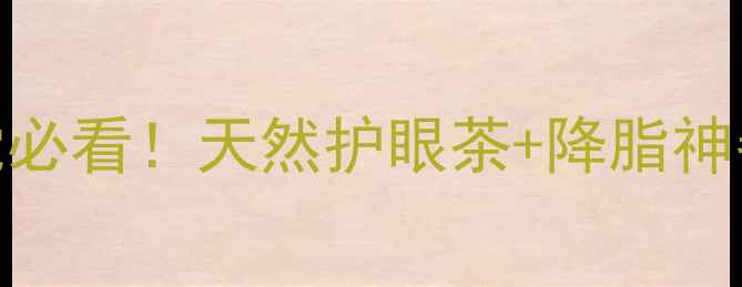 决明子功效大熬夜党必看天然护眼茶降脂神器肠道清洁全攻略