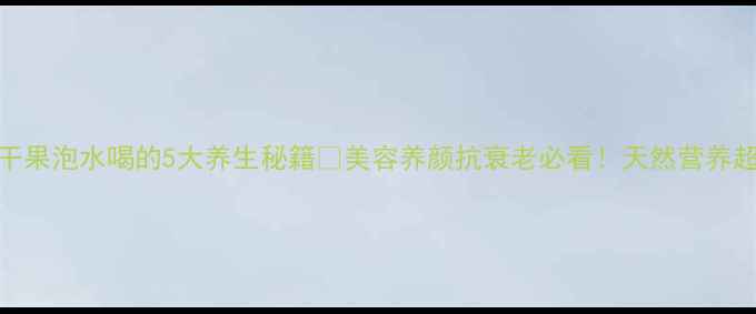 刺梨干果泡水喝的5大养生秘籍美容养颜抗衰老必看天然营养超值推荐