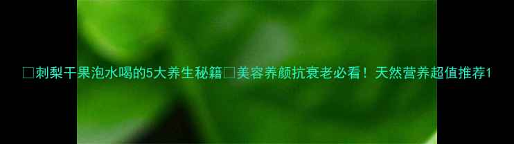 图片 ✨刺梨干果泡水喝的5大养生秘籍✨美容养颜抗衰老必看！天然营养超值推荐1