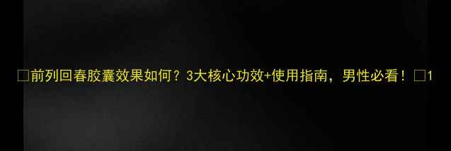 图片 ✨前列回春胶囊效果如何？3大核心功效+使用指南，男性必看！✨1