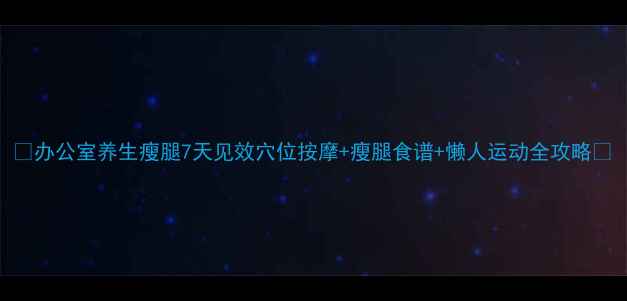 图片 ✨办公室养生瘦腿7天见效穴位按摩+瘦腿食谱+懒人运动全攻略✨