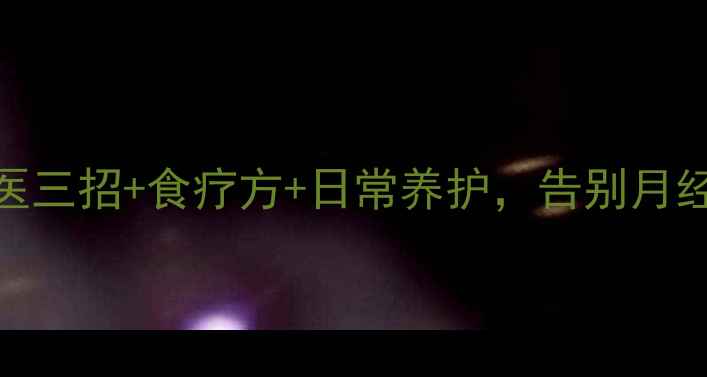 功血不止中医三招食疗方日常养护告别月经过量不尴尬