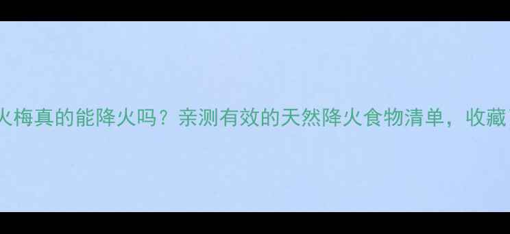 图片 ✨去火梅真的能降火吗？亲测有效的天然降火食物清单，收藏了！1