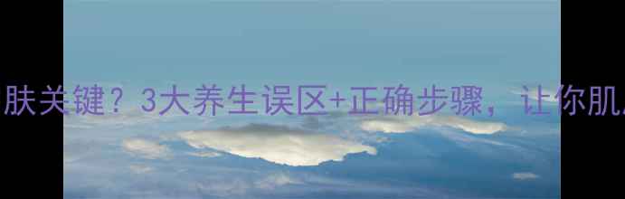 去角质是护肤关键3大养生误区正确步骤让你肌肤年轻10岁