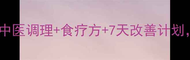 图片 ✨口干口苦别硬扛！中医调理+食疗方+7天改善计划，告别亚健康困扰✨1