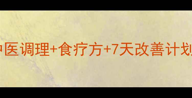 口干口苦别硬扛中医调理食疗方7天改善计划告别亚健康困扰