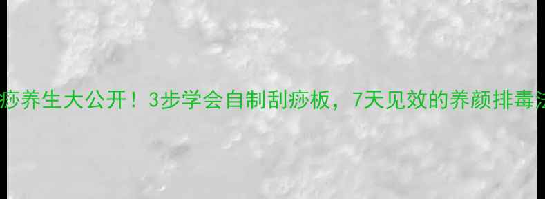 吮痧养生大公开3步学会自制刮痧板7天见效的养颜排毒法