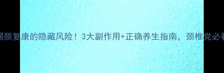 图片 ✨喝颈复康的隐藏风险！3大副作用+正确养生指南，颈椎党必看✨