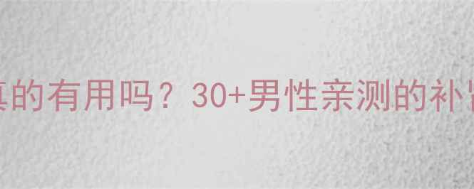 固精补肾丸真的有用吗30男性亲测的补肾秘籍大公开