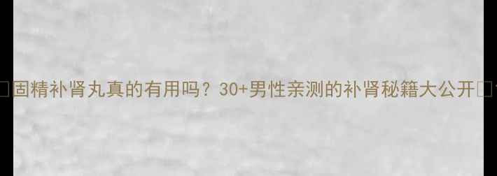 图片 ✨固精补肾丸真的有用吗？30+男性亲测的补肾秘籍大公开✨1