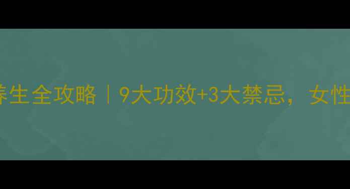 图片 ✨地黄养生全攻略｜9大功效+3大禁忌，女性必看！1