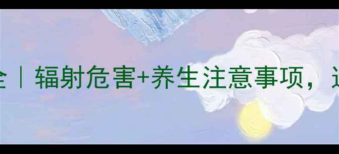 图片 ✨增强CT副作用全｜辐射危害+养生注意事项，这5点必须知道！1