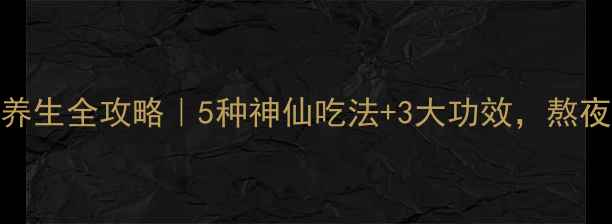 墨旱莲养生全攻略5种神仙吃法3大功效熬夜党必看