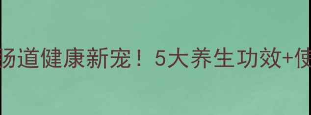 壳能寡糖复合菌粉肠道健康新宠5大养生功效使用指南吃出年轻态
