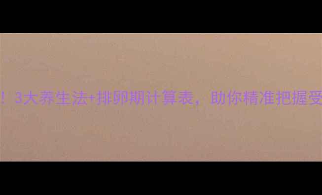 图片 ✨备孕必看！3大养生法+排卵期计算表，助你精准把握受孕黄金期🌿