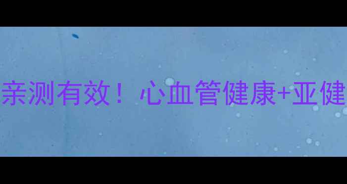 复方丹参滴丸亲测有效心血管健康亚健康调理全攻略